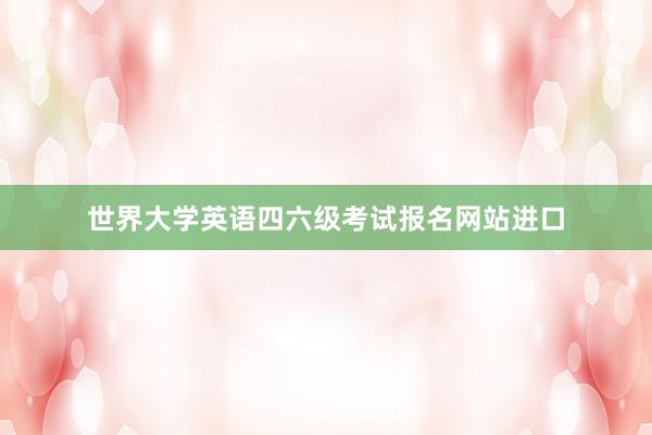 世界大学英语四六级考试报名网站进口