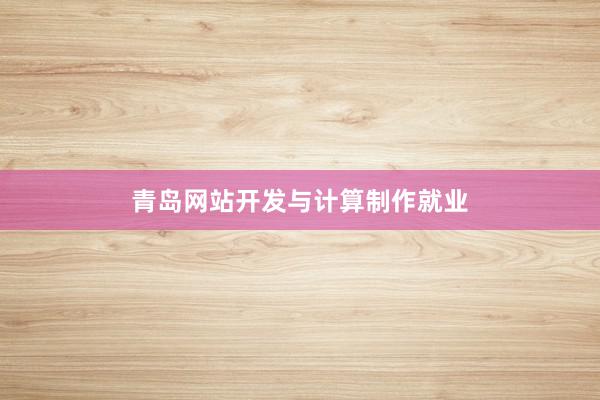 青岛网站开发与计算制作就业