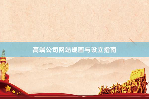 高端公司网站规画与设立指南