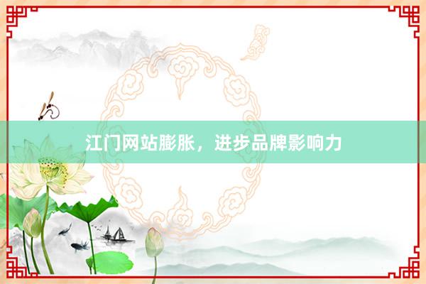江门网站膨胀，进步品牌影响力