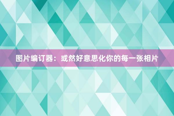 图片编订器：或然好意思化你的每一张相片