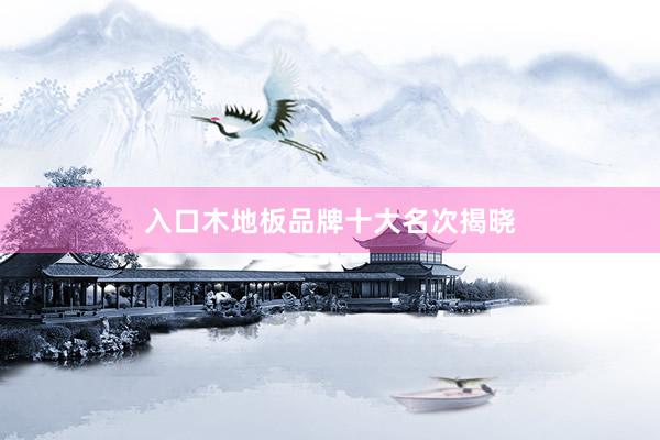 入口木地板品牌十大名次揭晓