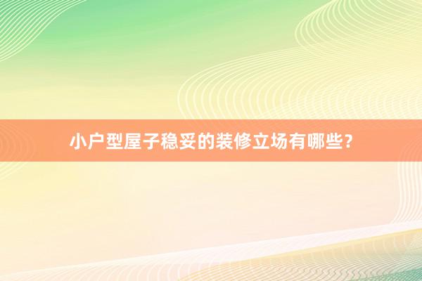 小户型屋子稳妥的装修立场有哪些？