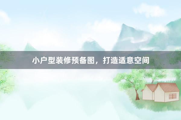 小户型装修预备图，打造适意空间