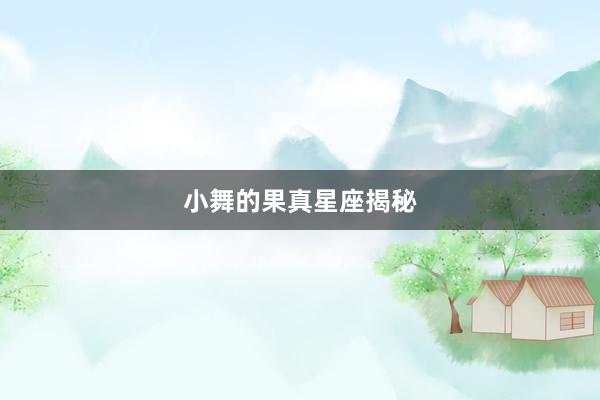 小舞的果真星座揭秘