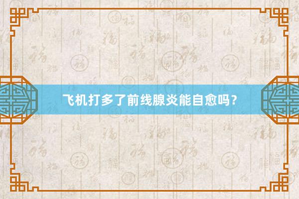 飞机打多了前线腺炎能自愈吗？