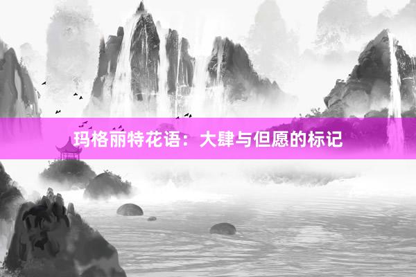 玛格丽特花语：大肆与但愿的标记