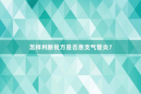 怎样判断我方是否患支气管炎？