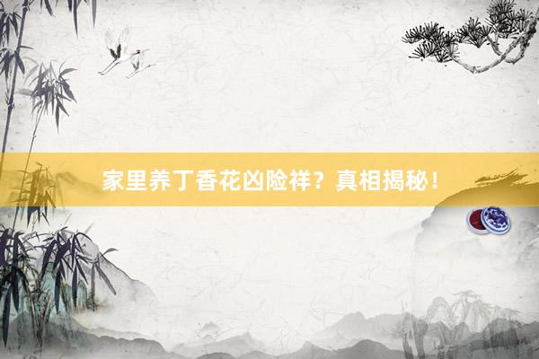 家里养丁香花凶险祥？真相揭秘！