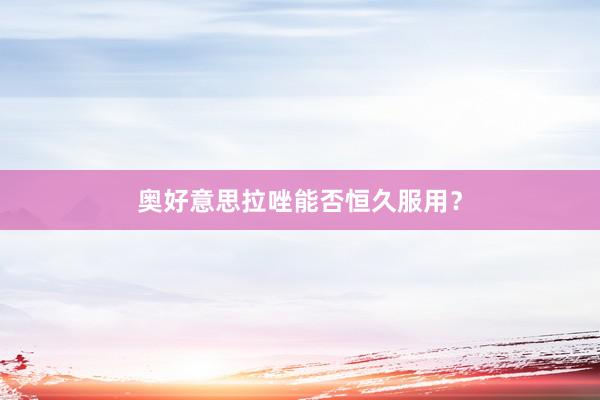 奥好意思拉唑能否恒久服用？