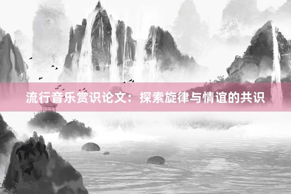 流行音乐赏识论文：探索旋律与情谊的共识
