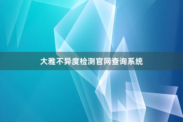 大雅不异度检测官网查询系统